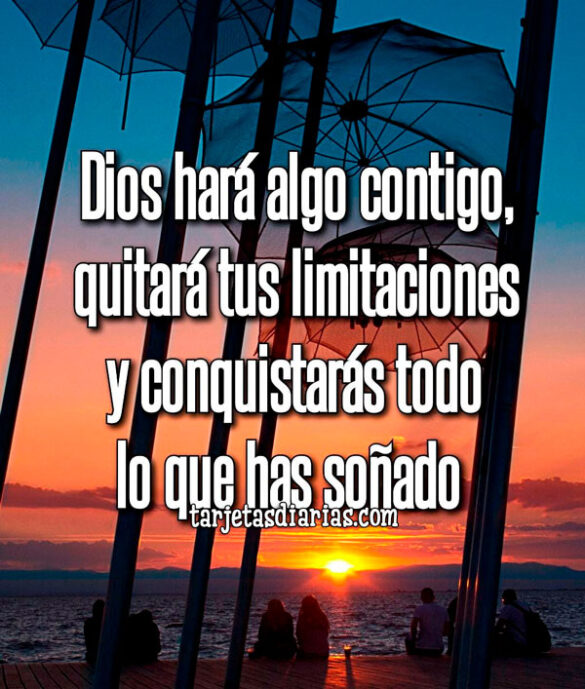 DIOS HARÁ ALGO CONTIGO, QUITARÁ TUS LIMITACIONES Y CONQUISTARÁS TODO LO QUE HAS SOÑADO