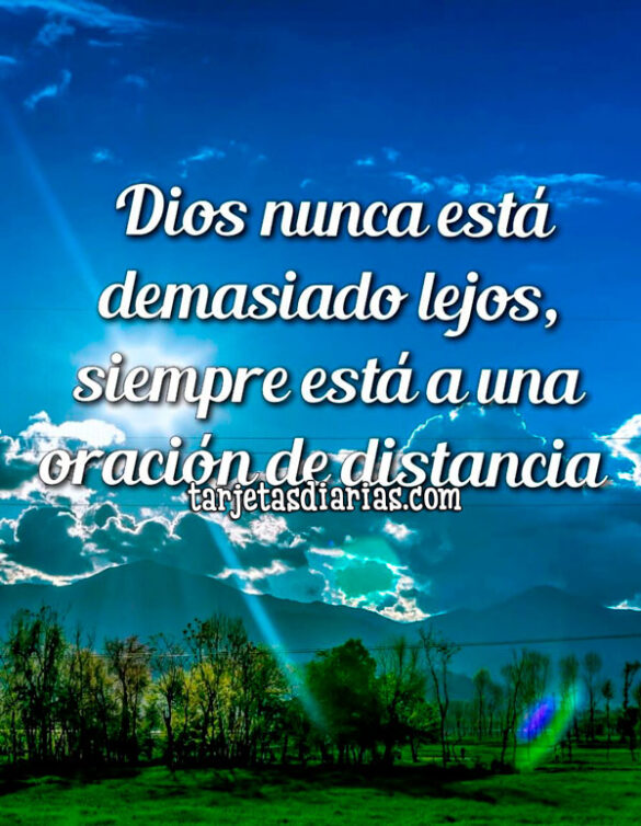 DIOS NUNCA ESTÁ DEMASIADO LEJOS, SIEMPRE ESTÁ A UNA ORACIÓN DE DISTANCIA