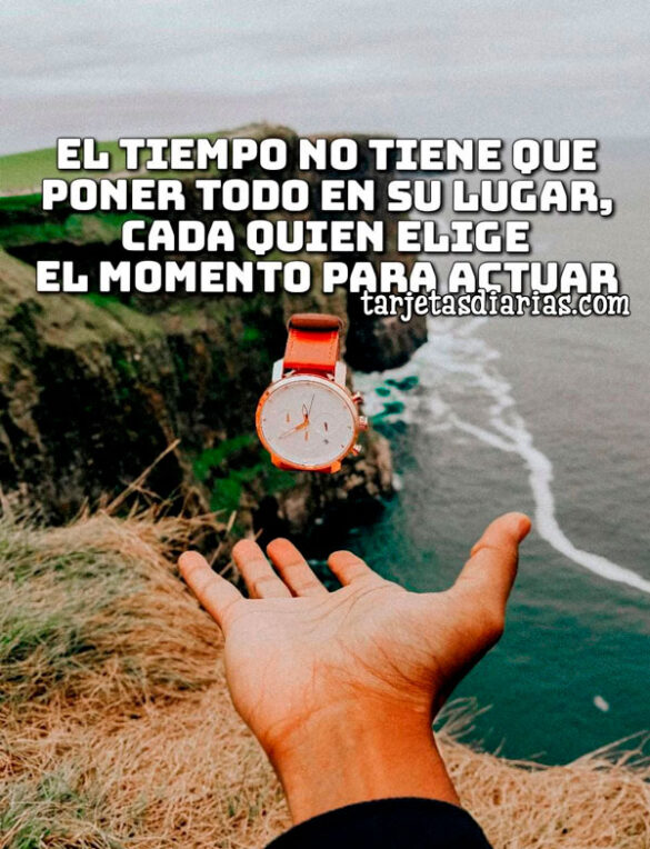 EL TIEMPO NO TIENE QUE PONER TODO EN SU LUGAR, CADA QUIEN ELIGE EL MOMENTO DE ACTUAR
