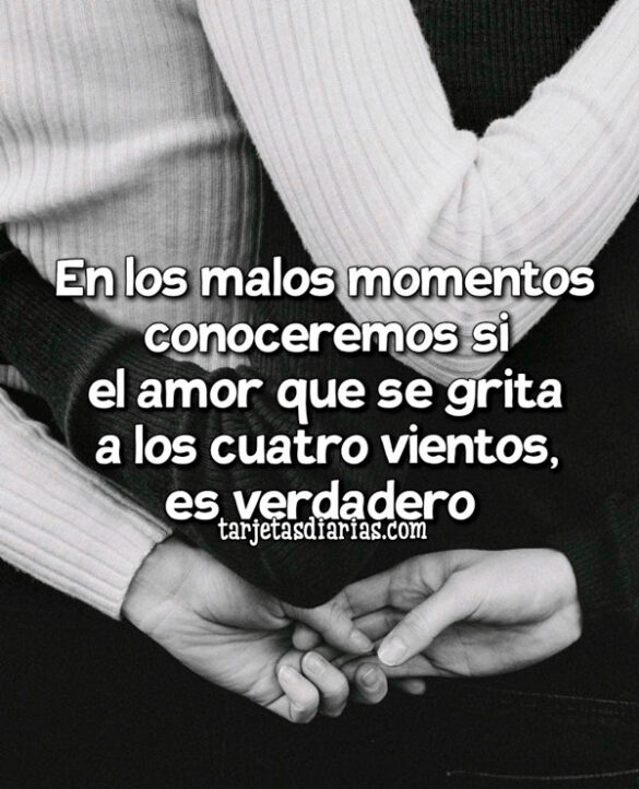 EN LOS MALOS MOMENTOS CONOCEREMOS SI EL AMOR QUE SE GRITA A LOS CUATRO VIENTOS, ES VERDADERO