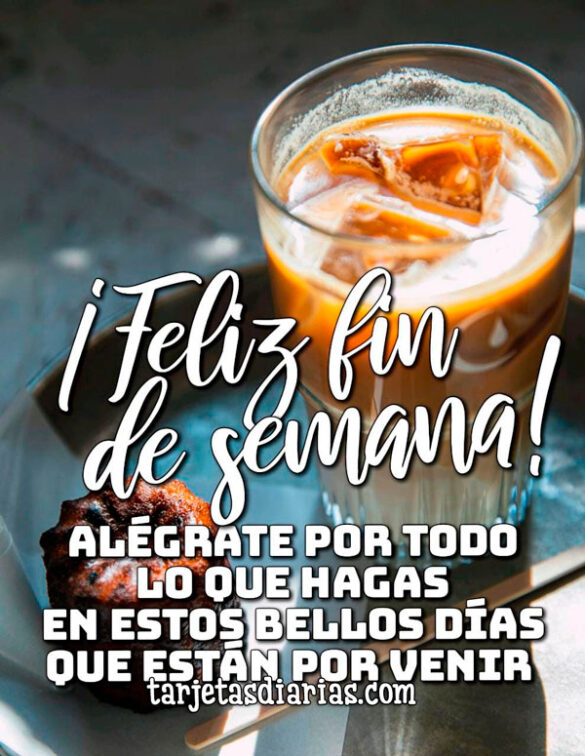 ¡FELIZ FIN DE SEMANA! ALÉGRATE POR TODO LO QUE HAGAS EN ESTOS BELLOS DÍAS QUE ESTÁN POR VENIR