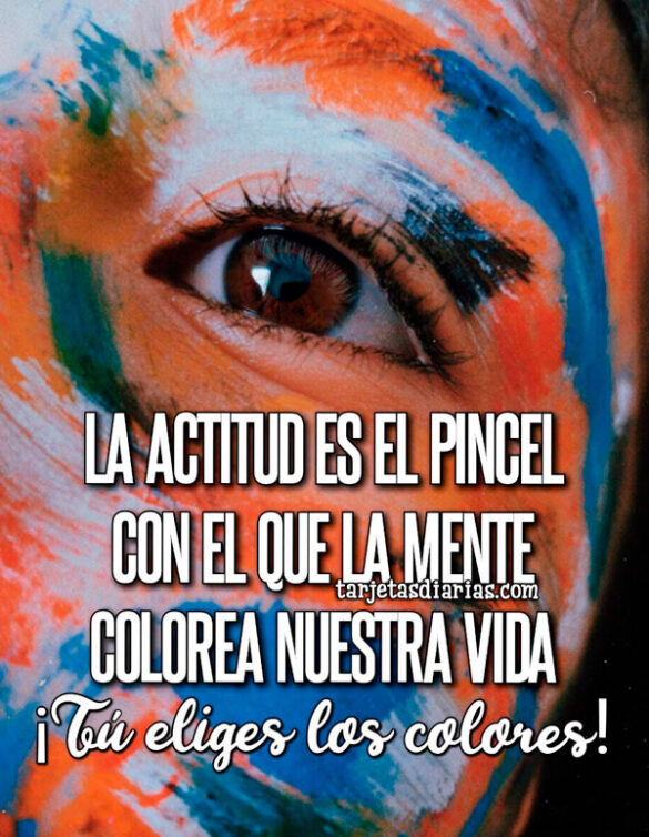 LA ACTITUD ES EL PINCEL CON EL QUE LA MENTE COLOREA NUESTRA VIDA ¡TÚ ELIGES LOS COLORES!