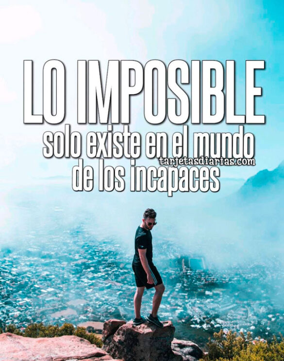 LO IMPOSIBLE SOLO EXISTE EN EL MUNDO DE LOS INCAPACES