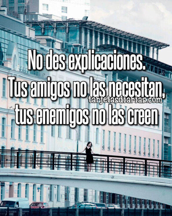 NO DES EXPLICACIONES. TUS AMIGOS NO LAS NECESITAN, TUS ENEMIGOS NO LAS CREEN