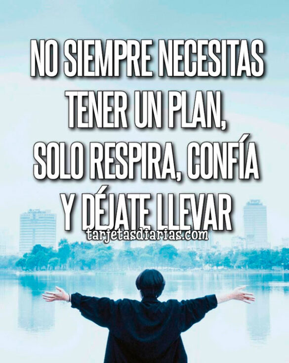 NO SIEMPRE NECESITAS TENER UN PLAN, SOLO RESPIRA, CONFÍA Y DÉJATE LLEVAR