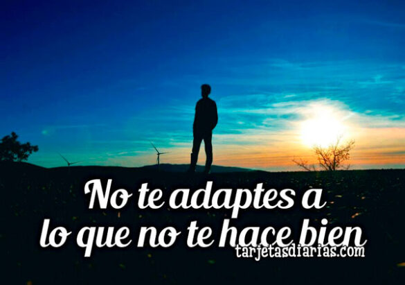 NO TE ADAPTES A LO QUE NO TE HACE BIEN