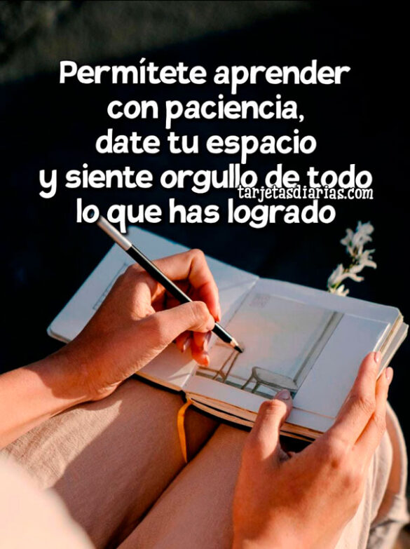 PERMÍTETE APRENDER CON PACIENCIA Y SIENTE ORGULLO DE TODO LO QUE HAS LOGRADO