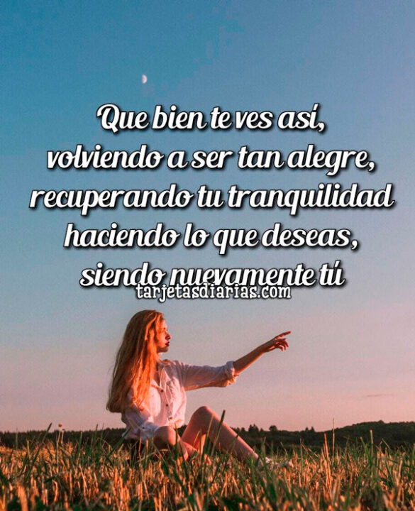 QUE BIEN TE VES ASÍ, RECUPERANDO TU TRANQUILIDAD, HACIENDO LO QUE DESEAS, SIENDO NUEVAMENTE TÚ