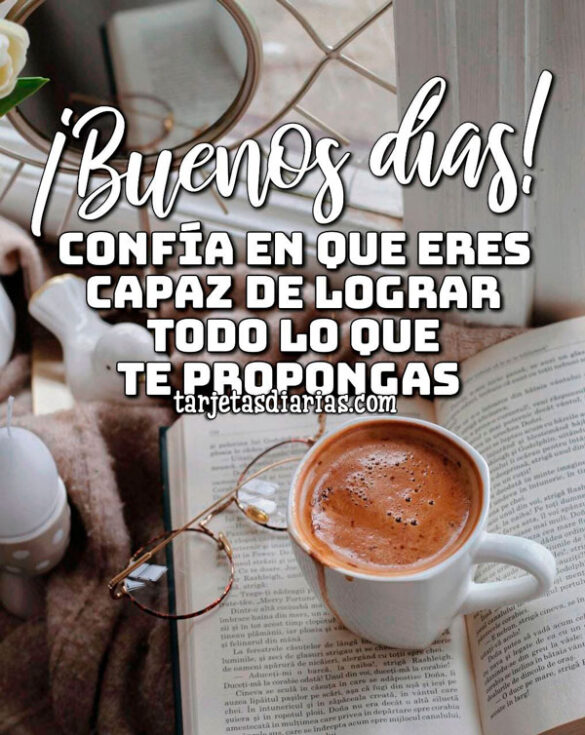 ¡BUENOS DÍAS! CONFÍA EN QUE ERES CAPAZ DE LOGRAR TODO LO QUE TE PROPONGAS