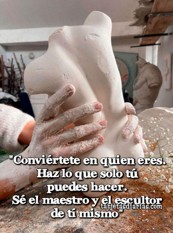 CONVIÉRTETE EN QUIEN ERES. SÉ EL MAESTRO Y EL ESCULTOR DE TI MISMO