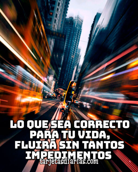 LO QUE SEA CORRECTO PARA TU VIDA, FLUIRÁ SIN TANTOS IMPEDIMENTOS