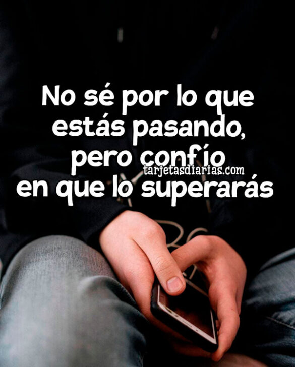 NO SÉ POR LO QUE ESTÁS PASANDO, PERO CONFÍO EN QUE LO SUPERARÁS