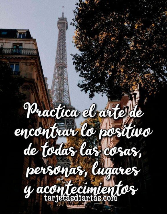 PRACTICA EL ARTE DE ENCONTRAR LO POSITIVO DE TODAS LAS COSAS, PERSONAS, LUGARES Y ACONTECIMIENTOS