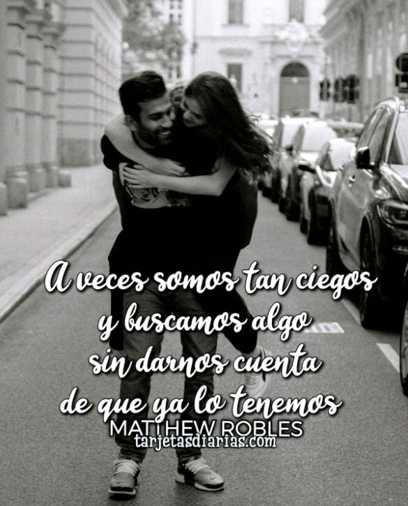 A-VECES-SOMOS-TAN-CIEGOS-Y-BUSCAMOS-ALGO-QUE-SIN-DARNOS-CUENTA-YA-TENEMOS A VECES SOMOS TAN CIEGOS Y BUSCAMOS ALGO QUE SIN DARNOS CUENTA YA TENEMOS