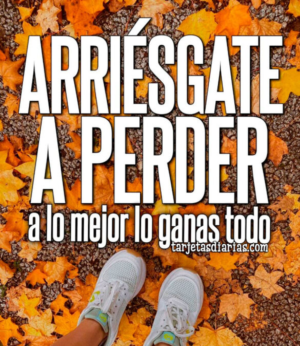 ARRIÉSGATE A PERDER, A LO MEJOR LO GANAS TODO