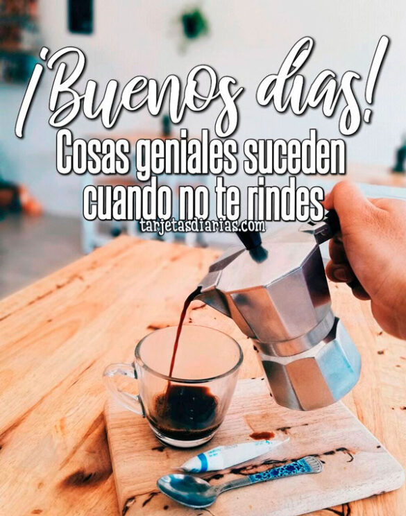 ¡BUENOS DÍAS! COSAS GENIALES SUCEDEN CUANDO NO TE RINDES
