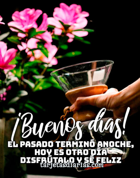 ¡BUENOS DÍAS! EL PASADO TERMINÓ ANOCHE, HOY ES OTRO DÍA DISFRUTALO Y SÉ FELIZ