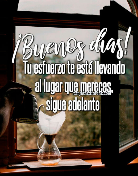 ¡BUENOS DÍAS! TU ESFUERZO TE ESTÁ LLEVANDO AL LUGAR QUE MERECES, SIGUE ADELANTE