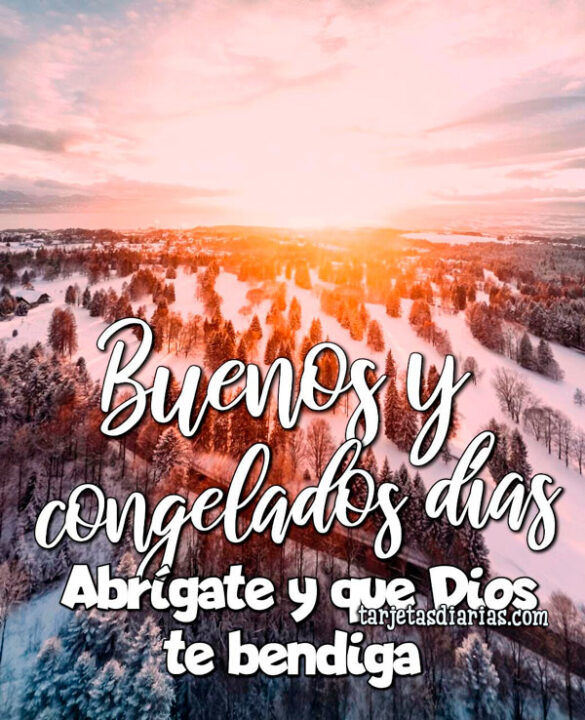 BUENOS Y CONGELADOS DÍAS. ABRÍGATE Y QUE DIOS TE BENDIGA
