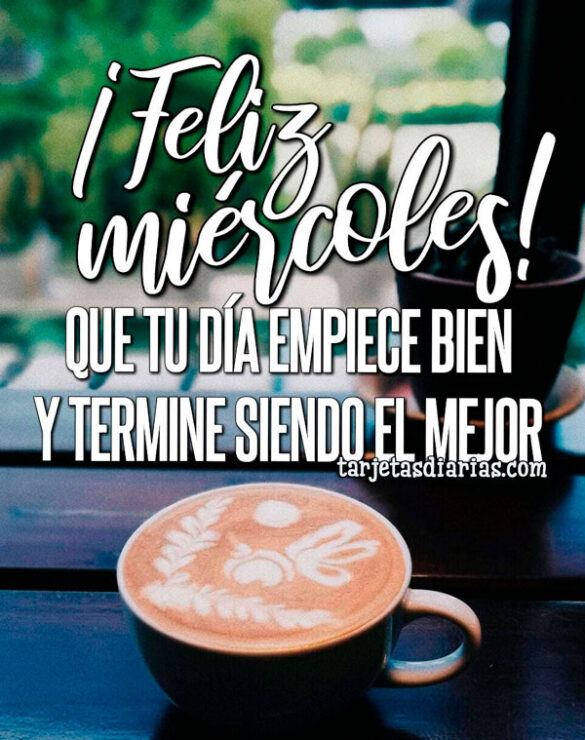 ¡FELIZ MIÉRCOLES! QUE TU DÍA EMPIECE BIEN Y TERMINE SIENDO EL MEJOR