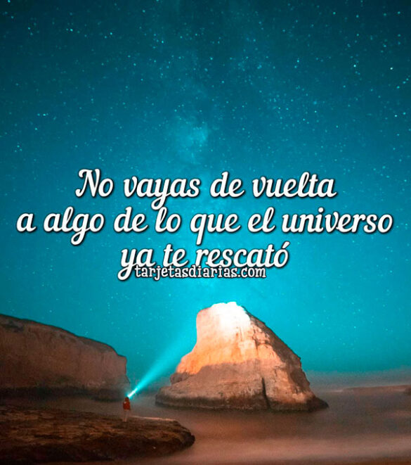 NO-VAYAS-DE-VUELTA-A-ALGO-DE-LO-QUE-EL-UNIVERSO-YA-TE-RESCATÓ NO VAYAS DE VUELTA A ALGO DE LO QUE EL UNIVERSO YA TE RESCATÓ