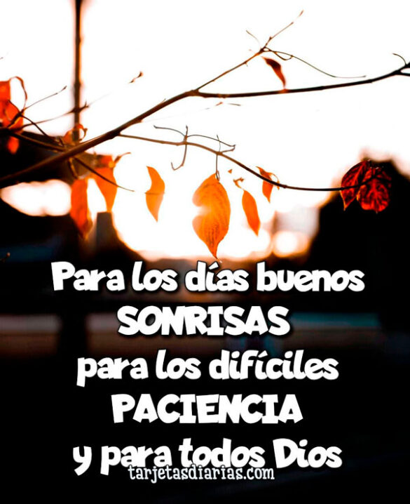 PARA LOS DÍAS BUENOS SONRISAS, PARA LOS DIFÍCILES PACIENCIA Y PARA TODOS DIOS