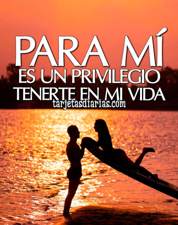 PARA MÍ, ES UN PRIVILEGIO TENERTE EN MI VIDA