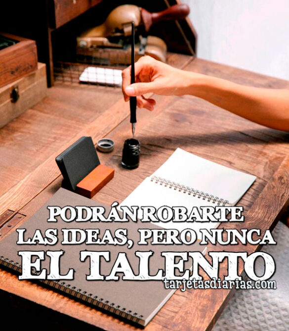 PODRÁN-ROBARTE-LAS-IDEAS-PERO-NUNCA-EL-TALENTO PODRÁN ROBARTE LAS IDEAS, PERO NUNCA EL TALENTO