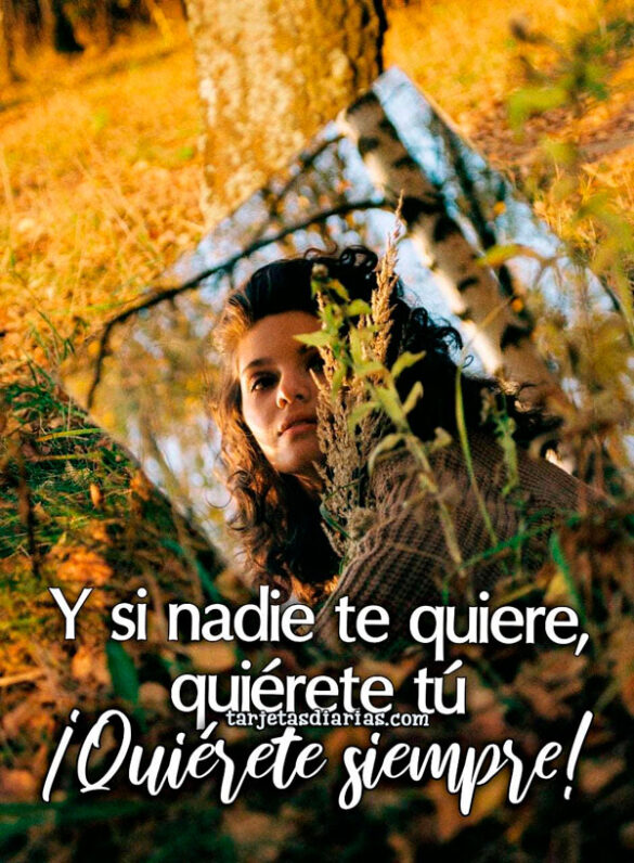 Y SI NADIE TE QUIERE, QUIÉRETE TÚ ¡QUIÉRETE SIEMPRE!