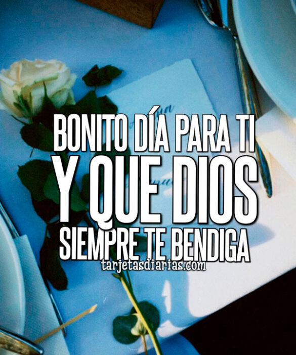 BONITO DÍA PARA TI Y QUE DIOS SIEMPRE TE BENDIGA