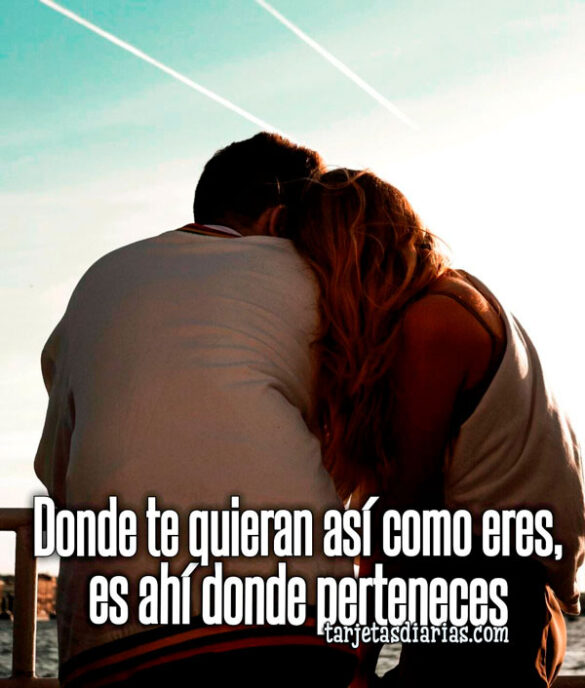 DONDE TE QUIERAN ASÍ COMO ERES, ES AHÍ DONDE PERTENECES