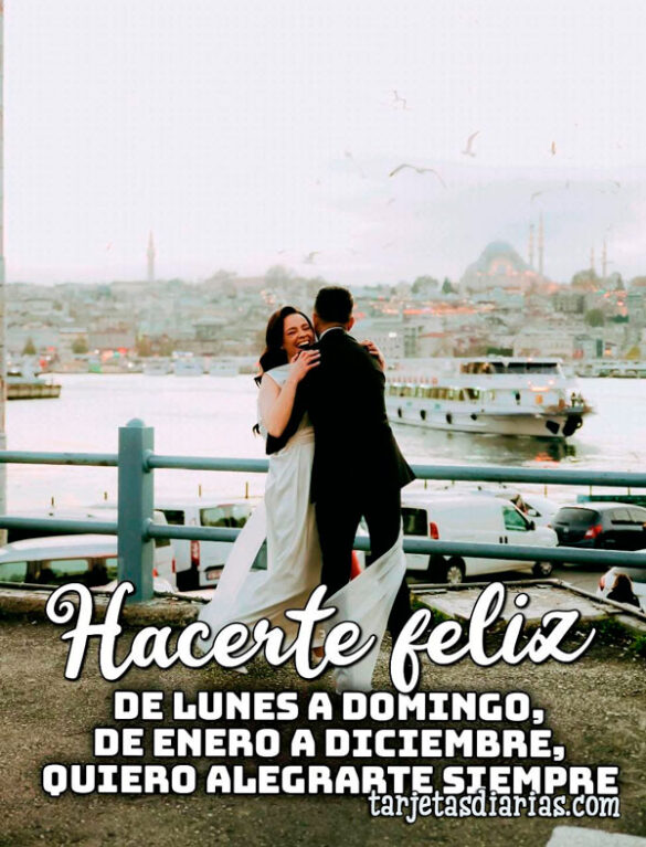 HACERTE FELIZ. DE LUNES A DOMINGO, DE ENERO A DICIEMBRE, QUIERO ALEGRARTE SIEMPRE