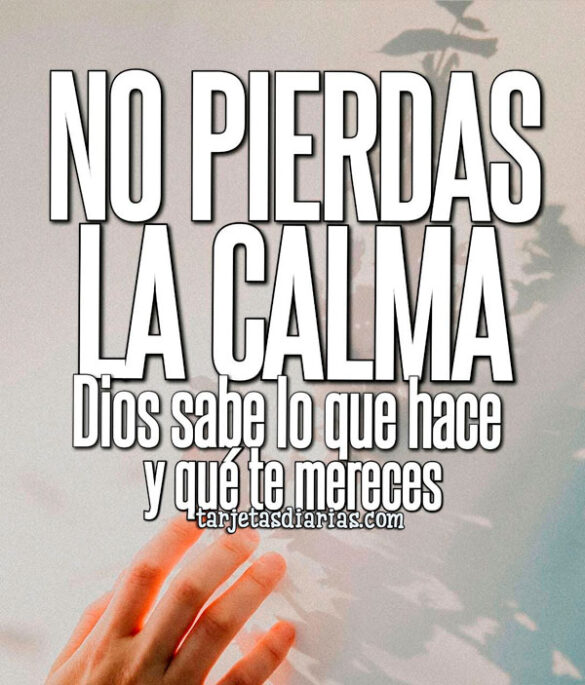 NO PIERDAS LA CALMA, DIOS SABE LO QUE HACE Y QUÉ TE MERECES