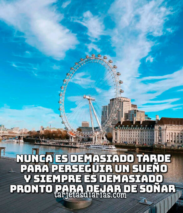 NUNCA ES DEMASIADO TARDE PARA PERSEGUIR UN SUEÑO Y SIEMPRE ES DEMASIADO PRONTO PARA DEJAR DE SOÑAR