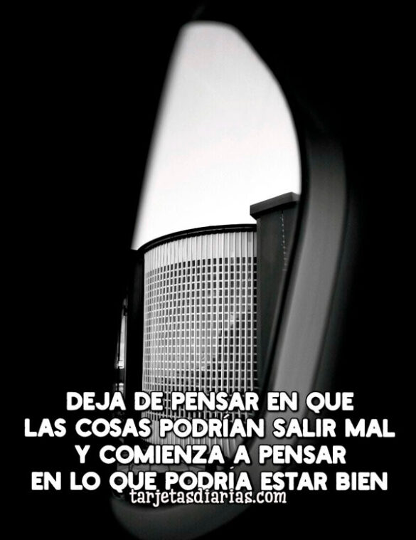 DEJA DE PENSAR EN QUE LAS COSAS PODRÍAN SALIR MAL Y COMIENZA A PENSAR EN LO QUE PODRÍA SALIR BIEN