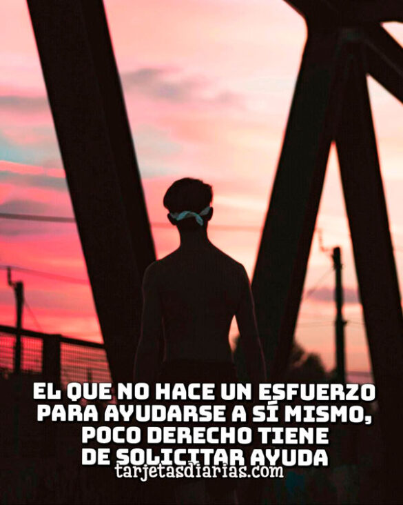 EL QUE NO HACE UN ESFUERZO PARA AYUDARSE A SÍ MISMO, POCO DERECHO TIENE DE SOLICITAR AYUDA