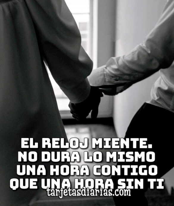 EL RELOJ MIENTE. NO DURA LO MISMO UNA HORA CONTIGO QUE UNA HORA SIN TI