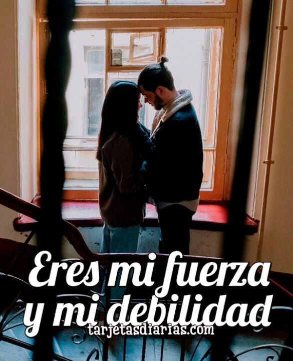 ERES MI FUERZA Y MI DEBILIDAD