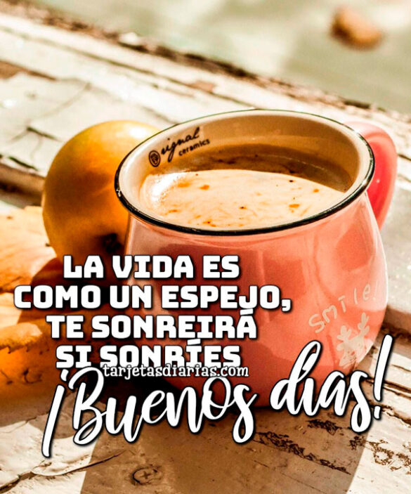 LA VIDA ES COMO UN ESPEJO, TE SONREIRÁ SI SONRÍES ¡BUENOS DÍAS!