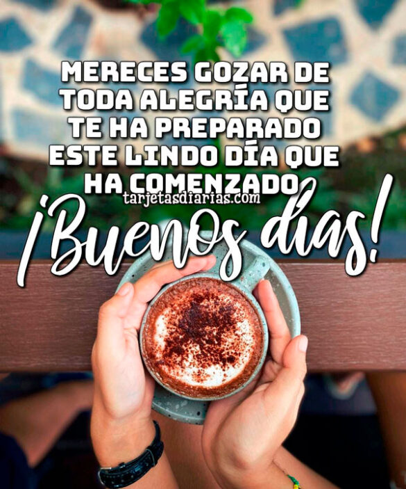 MERECES GOZAR DE TODA LA ALEGRÍA QUE TE HA PREPARADO ESTE LINDO DÍA QUE HA COMENZADO