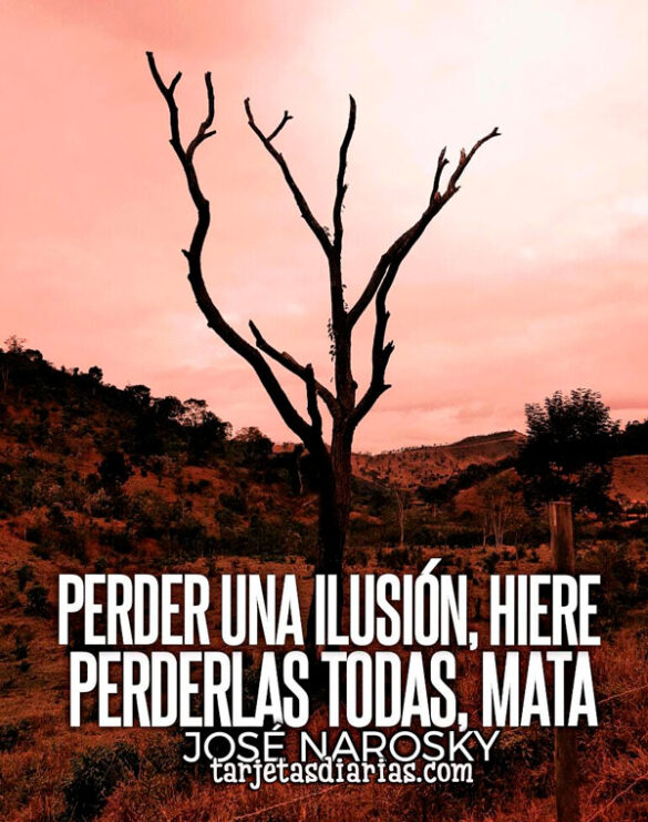 PERDER UNA ILUSIÓN, HIERE. PERDERLAS TODAS, MATA