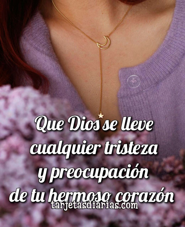 QUE DIOS SE LLEVE CUALQUIER TRISTEZA Y PREOCUPACIÓN DE TU HERMOSO ...