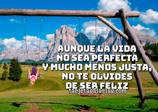 AUNQUE LA VIDA NO SEA PERFECTA Y MUCHO MENOS JUSTA, NO TE OLVIDES DE ...