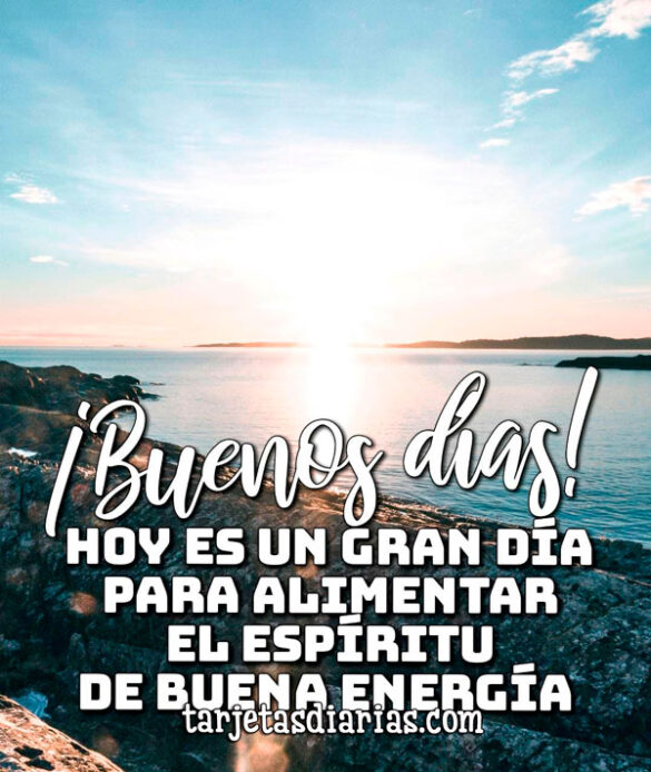 ¡BUENOS DÍAS! HOY ES UN GRAN DÍA PARA ALIMENTAR EL ESPÍRITU DE BUENA ENERGÍA
