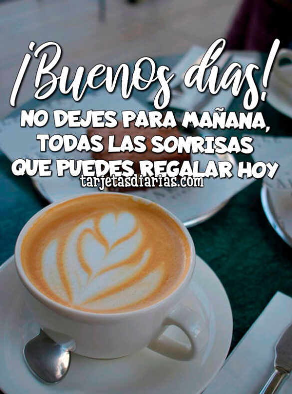 ¡BUENOS DÍAS! NO DEJES PARA MAÑANA, TODAS LAS SONRISAS QUE PUEDES REGALAR HOY