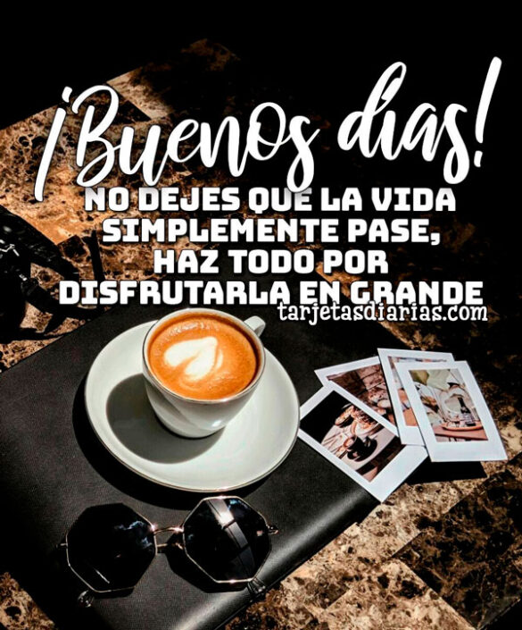 ¡BUENOS DÍAS! NO DEJES QUE LA VIDA SIMPLEMENTE PASE, HAZ TODO POR DISFRUTARLA EN GRANDE