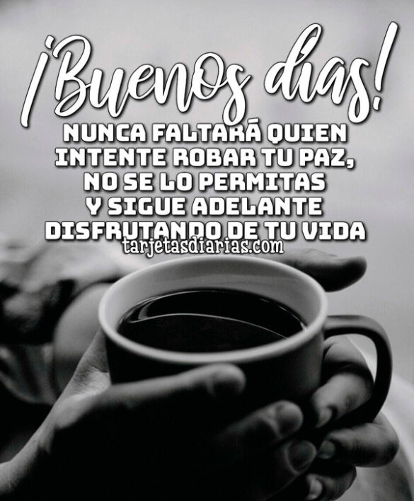 ¡BUENOS DÍAS! NUNCA FALTARÁ QUIEN INTENTE ROBAR TU PAZ, NO SE LO PERMITAS