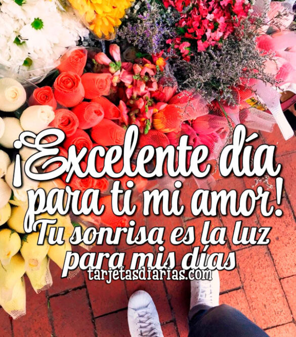¡EXCELENTE DÍA PARA TI MI AMOR! TU SONRISA ES LA LUZ PARA MIS DÍAS
