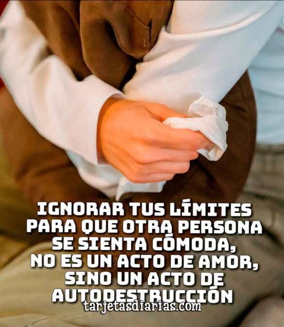 IGNORAR TUS LÍMITES PARA QUE OTRA PERSONA SE SIENTA CÓMODA, NO ES UN ACTO DE AMOR SINO DE AUTODESTRUCCIÓN