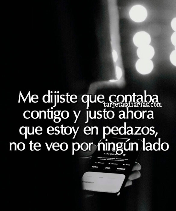 ME DIJISTE QUE CONTABA CONTIGO Y JUSTO AHORA QUE ESTOY EN PEDAZOS, NO TE VEO POR NINGÚN LADO